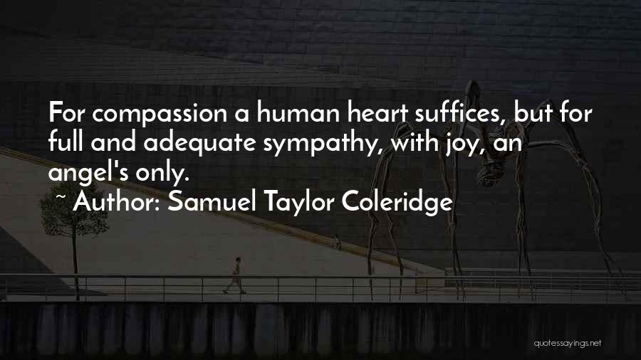 Samuel Taylor Coleridge Quotes: For Compassion A Human Heart Suffices, But For Full And Adequate Sympathy, With Joy, An Angel's Only.