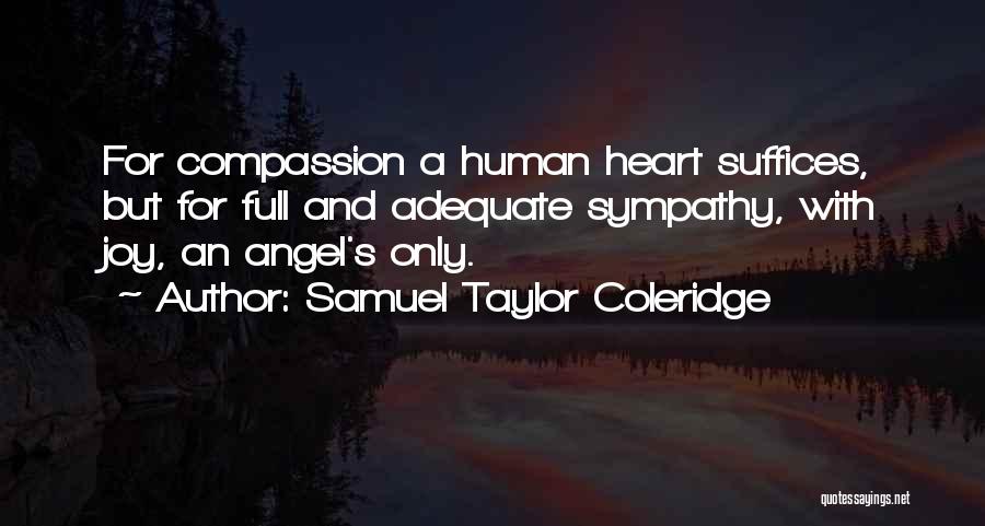 Samuel Taylor Coleridge Quotes: For Compassion A Human Heart Suffices, But For Full And Adequate Sympathy, With Joy, An Angel's Only.