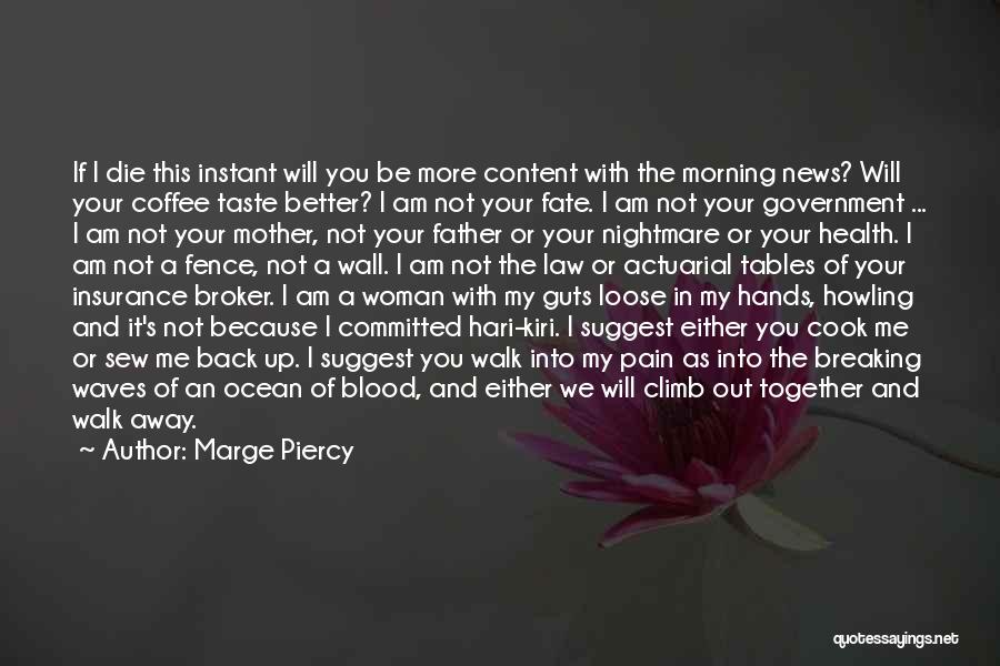 Marge Piercy Quotes: If I Die This Instant Will You Be More Content With The Morning News? Will Your Coffee Taste Better? I