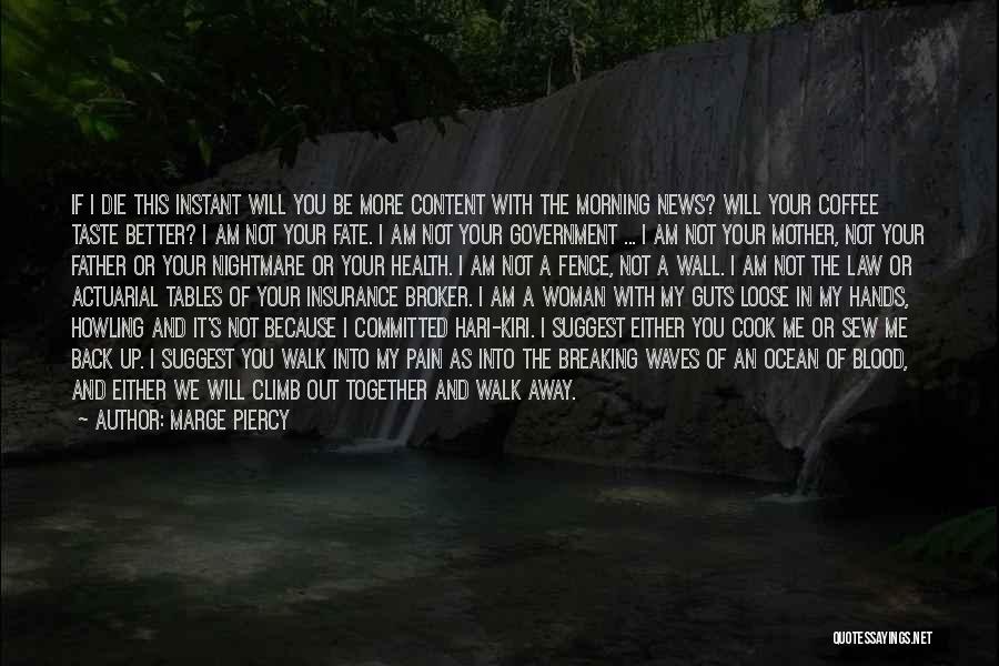 Marge Piercy Quotes: If I Die This Instant Will You Be More Content With The Morning News? Will Your Coffee Taste Better? I