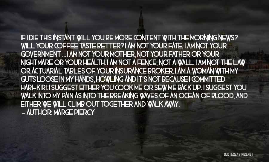 Marge Piercy Quotes: If I Die This Instant Will You Be More Content With The Morning News? Will Your Coffee Taste Better? I