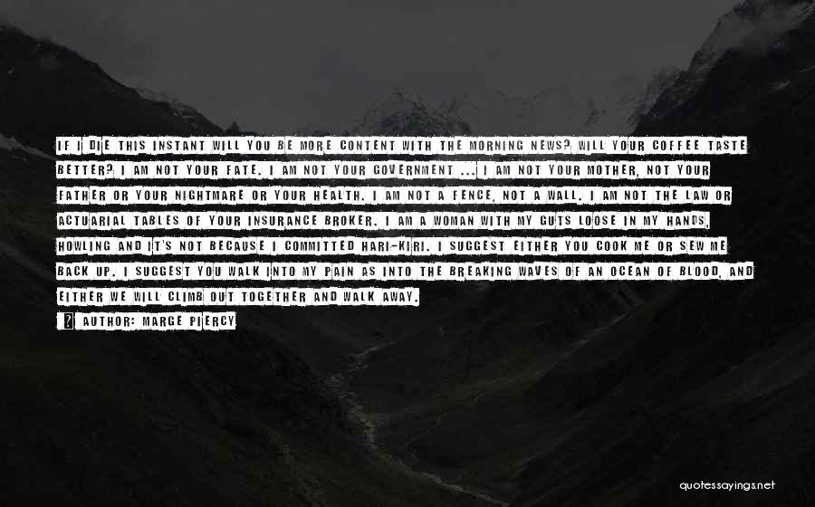 Marge Piercy Quotes: If I Die This Instant Will You Be More Content With The Morning News? Will Your Coffee Taste Better? I
