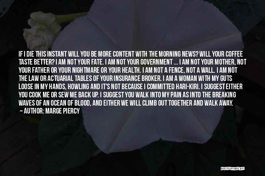 Marge Piercy Quotes: If I Die This Instant Will You Be More Content With The Morning News? Will Your Coffee Taste Better? I