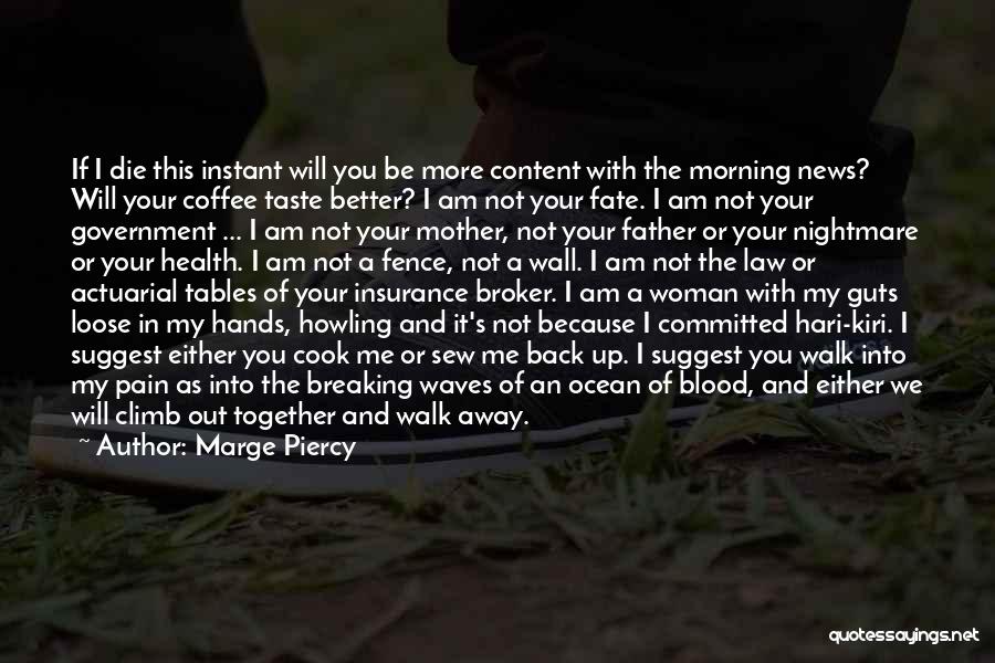 Marge Piercy Quotes: If I Die This Instant Will You Be More Content With The Morning News? Will Your Coffee Taste Better? I