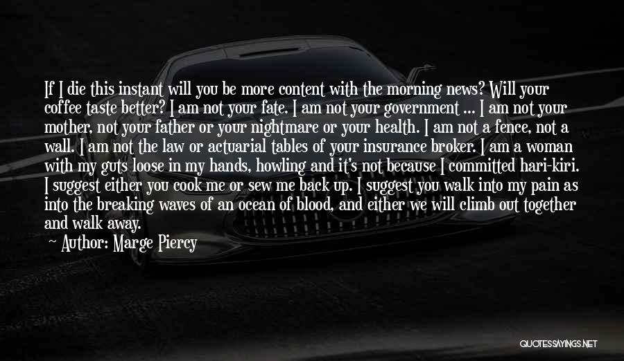 Marge Piercy Quotes: If I Die This Instant Will You Be More Content With The Morning News? Will Your Coffee Taste Better? I