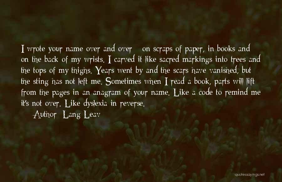 Lang Leav Quotes: I Wrote Your Name Over And Over - On Scraps Of Paper, In Books And On The Back Of My