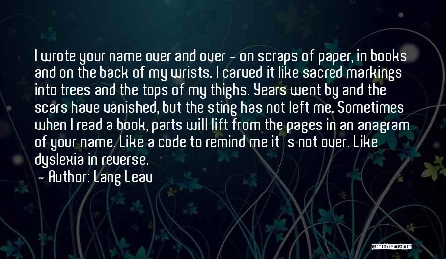 Lang Leav Quotes: I Wrote Your Name Over And Over - On Scraps Of Paper, In Books And On The Back Of My