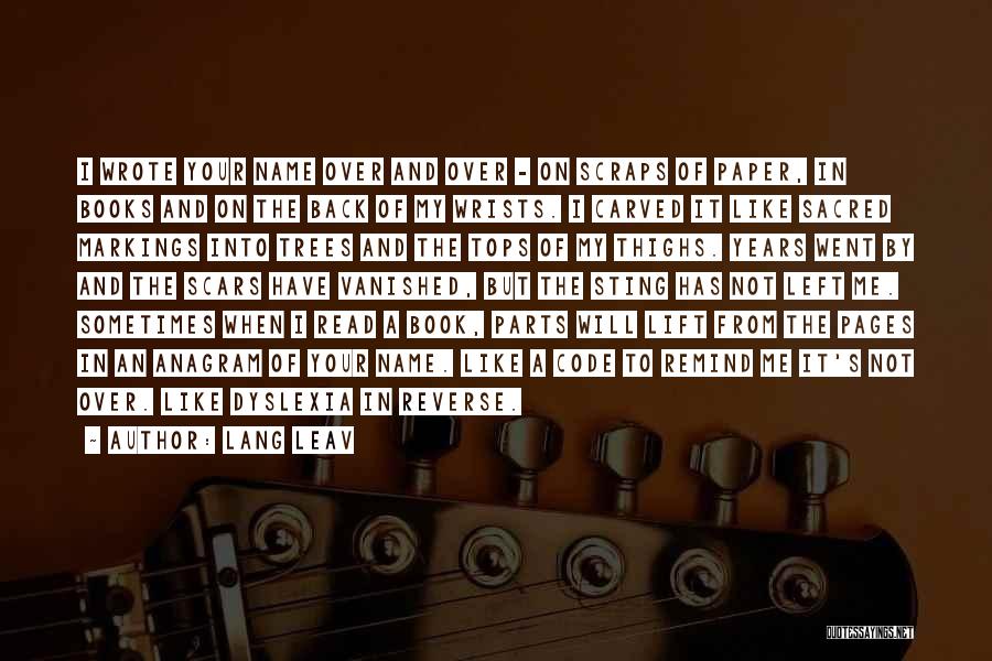 Lang Leav Quotes: I Wrote Your Name Over And Over - On Scraps Of Paper, In Books And On The Back Of My