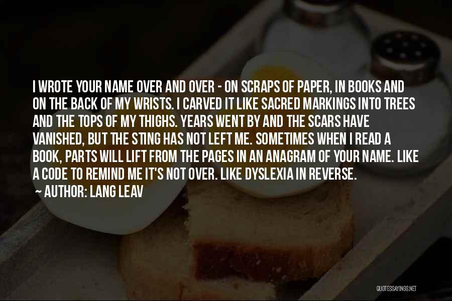 Lang Leav Quotes: I Wrote Your Name Over And Over - On Scraps Of Paper, In Books And On The Back Of My