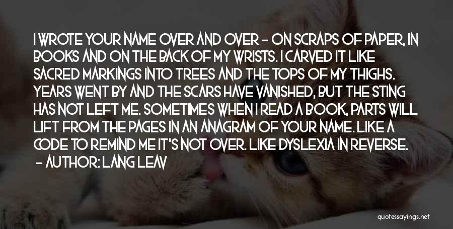 Lang Leav Quotes: I Wrote Your Name Over And Over - On Scraps Of Paper, In Books And On The Back Of My