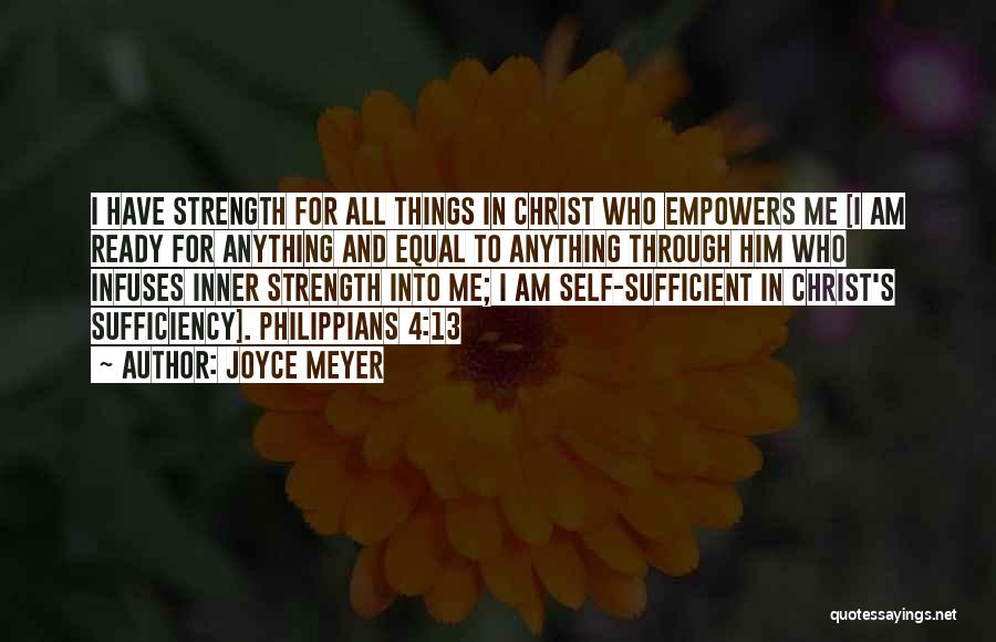 Joyce Meyer Quotes: I Have Strength For All Things In Christ Who Empowers Me [i Am Ready For Anything And Equal To Anything