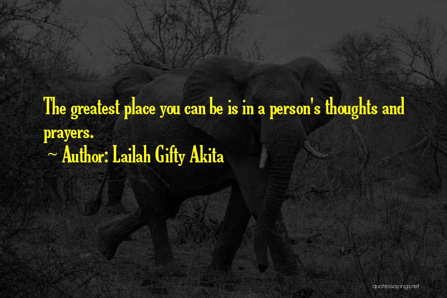 Lailah Gifty Akita Quotes: The Greatest Place You Can Be Is In A Person's Thoughts And Prayers.