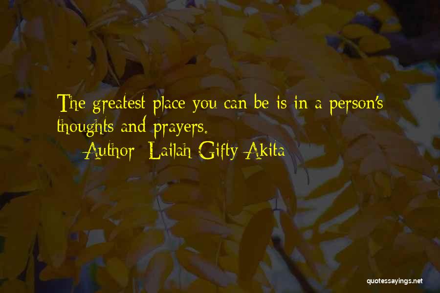 Lailah Gifty Akita Quotes: The Greatest Place You Can Be Is In A Person's Thoughts And Prayers.