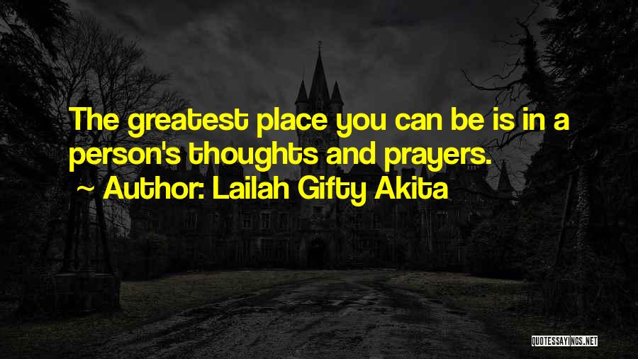 Lailah Gifty Akita Quotes: The Greatest Place You Can Be Is In A Person's Thoughts And Prayers.