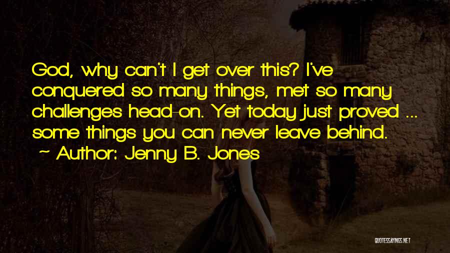 Jenny B. Jones Quotes: God, Why Can't I Get Over This? I've Conquered So Many Things, Met So Many Challenges Head-on. Yet Today Just