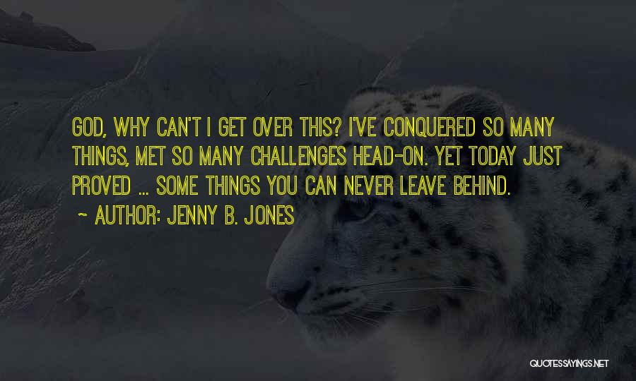 Jenny B. Jones Quotes: God, Why Can't I Get Over This? I've Conquered So Many Things, Met So Many Challenges Head-on. Yet Today Just