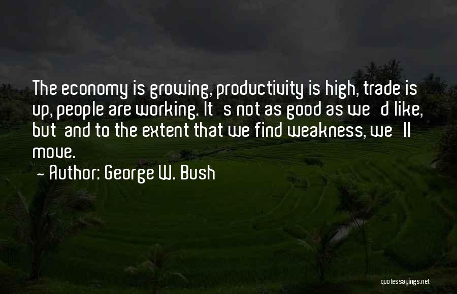 George W. Bush Quotes: The Economy Is Growing, Productivity Is High, Trade Is Up, People Are Working. It's Not As Good As We'd Like,