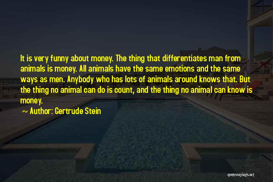 Gertrude Stein Quotes: It Is Very Funny About Money. The Thing That Differentiates Man From Animals Is Money. All Animals Have The Same