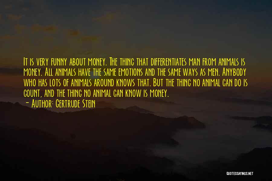 Gertrude Stein Quotes: It Is Very Funny About Money. The Thing That Differentiates Man From Animals Is Money. All Animals Have The Same