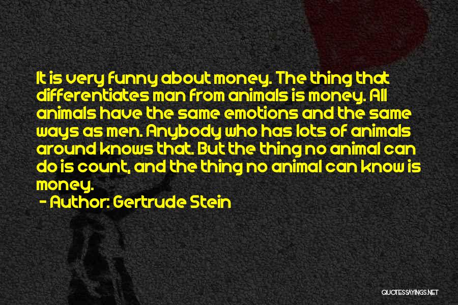 Gertrude Stein Quotes: It Is Very Funny About Money. The Thing That Differentiates Man From Animals Is Money. All Animals Have The Same