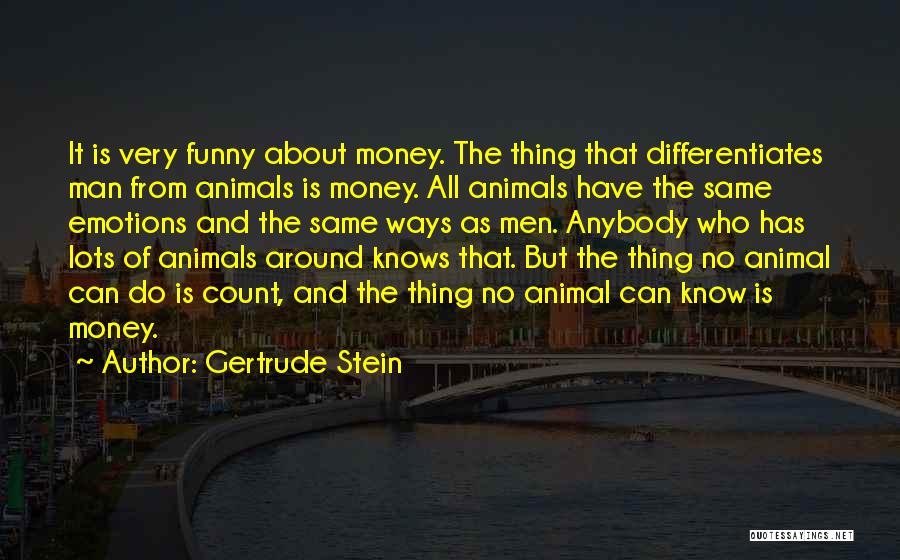 Gertrude Stein Quotes: It Is Very Funny About Money. The Thing That Differentiates Man From Animals Is Money. All Animals Have The Same