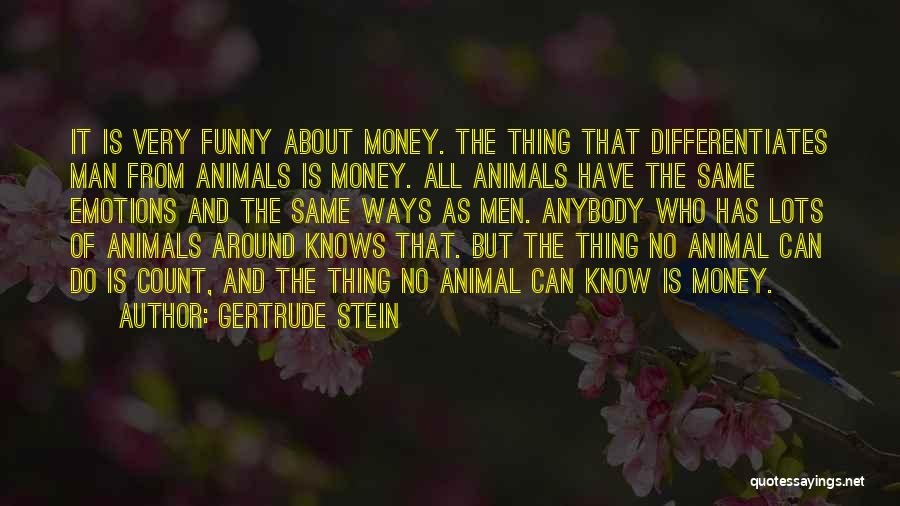 Gertrude Stein Quotes: It Is Very Funny About Money. The Thing That Differentiates Man From Animals Is Money. All Animals Have The Same