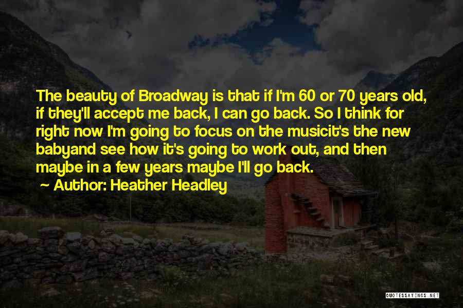 Heather Headley Quotes: The Beauty Of Broadway Is That If I'm 60 Or 70 Years Old, If They'll Accept Me Back, I Can