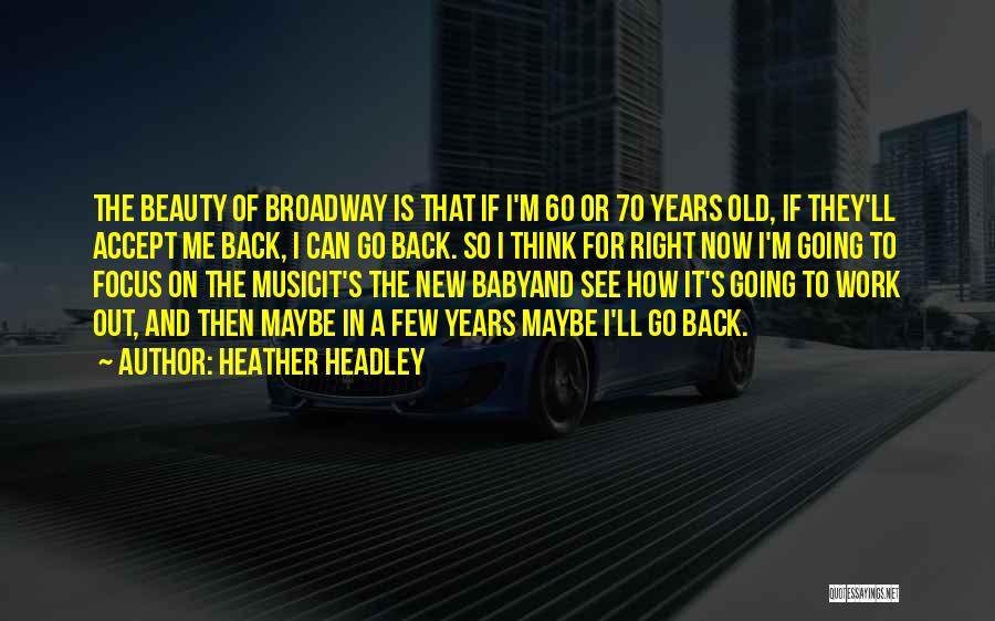 Heather Headley Quotes: The Beauty Of Broadway Is That If I'm 60 Or 70 Years Old, If They'll Accept Me Back, I Can