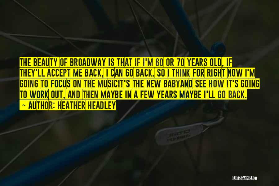 Heather Headley Quotes: The Beauty Of Broadway Is That If I'm 60 Or 70 Years Old, If They'll Accept Me Back, I Can