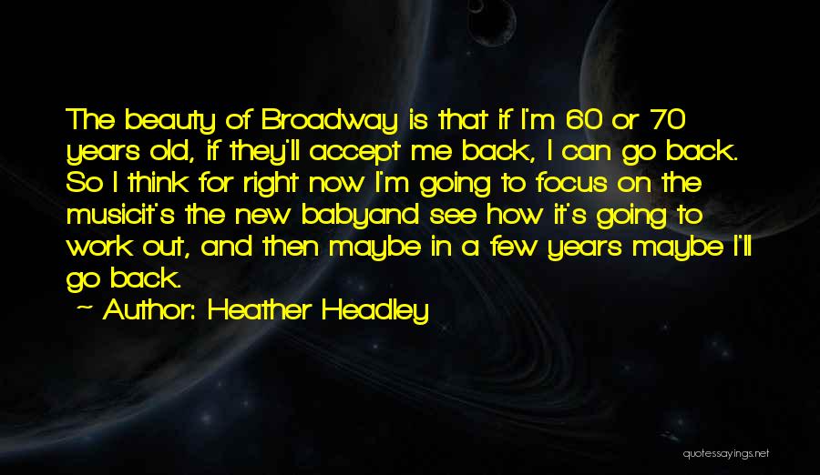 Heather Headley Quotes: The Beauty Of Broadway Is That If I'm 60 Or 70 Years Old, If They'll Accept Me Back, I Can