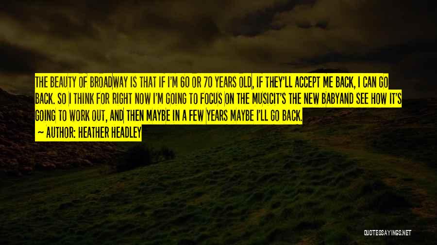 Heather Headley Quotes: The Beauty Of Broadway Is That If I'm 60 Or 70 Years Old, If They'll Accept Me Back, I Can