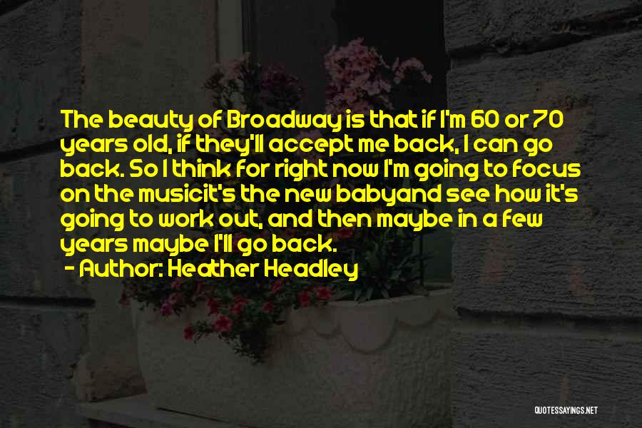 Heather Headley Quotes: The Beauty Of Broadway Is That If I'm 60 Or 70 Years Old, If They'll Accept Me Back, I Can