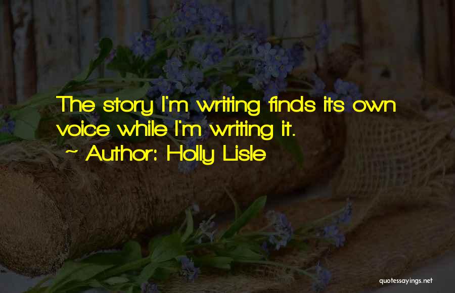 Holly Lisle Quotes: The Story I'm Writing Finds Its Own Voice While I'm Writing It.