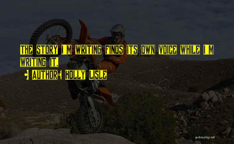 Holly Lisle Quotes: The Story I'm Writing Finds Its Own Voice While I'm Writing It.