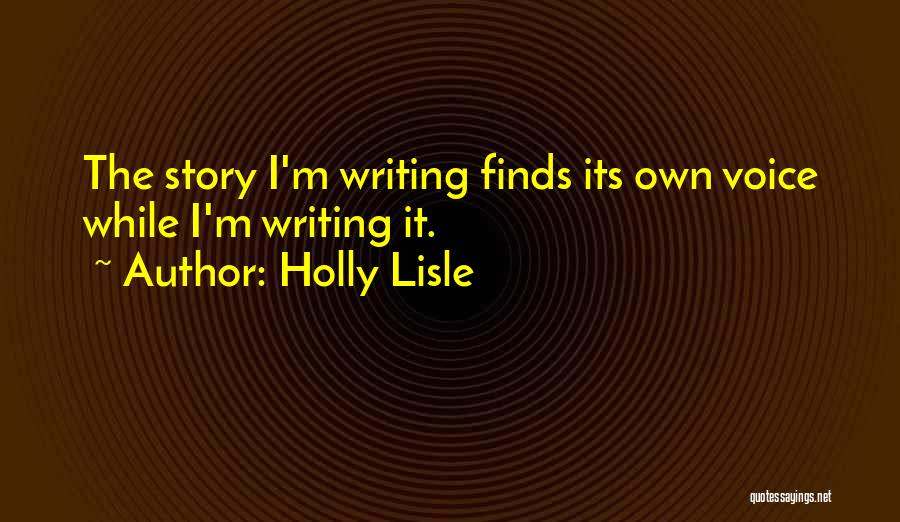 Holly Lisle Quotes: The Story I'm Writing Finds Its Own Voice While I'm Writing It.