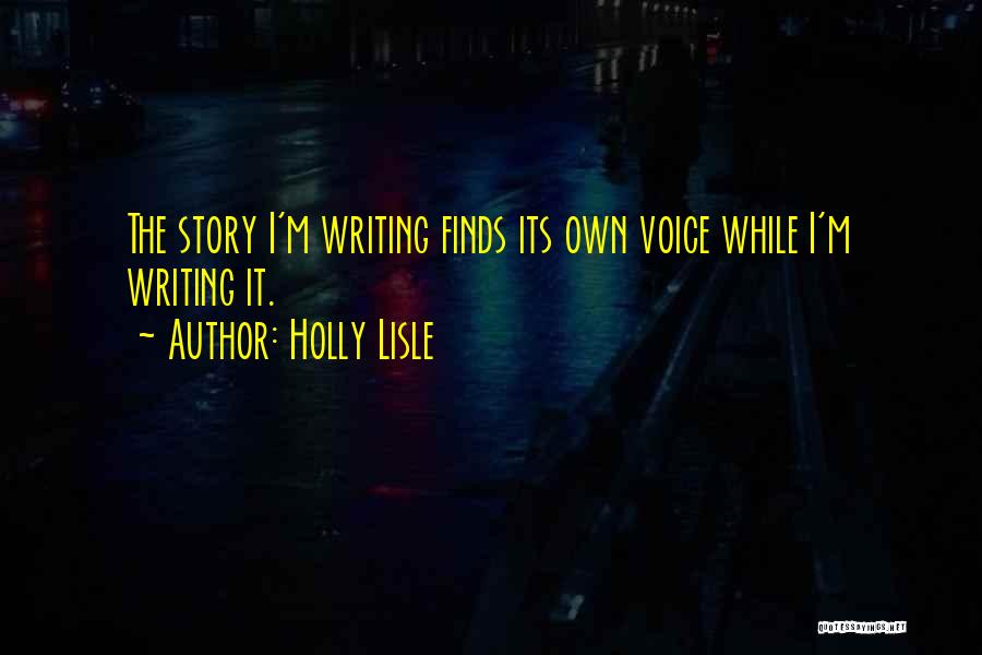 Holly Lisle Quotes: The Story I'm Writing Finds Its Own Voice While I'm Writing It.