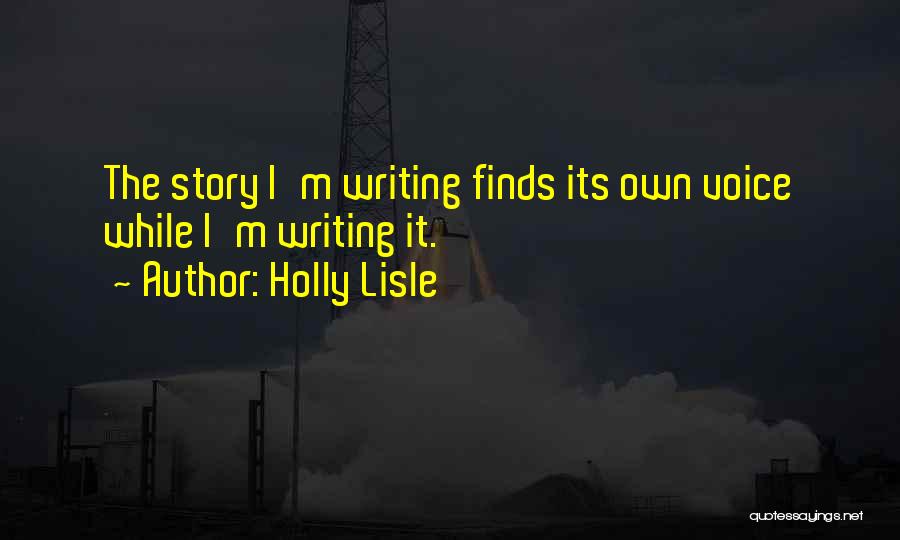 Holly Lisle Quotes: The Story I'm Writing Finds Its Own Voice While I'm Writing It.