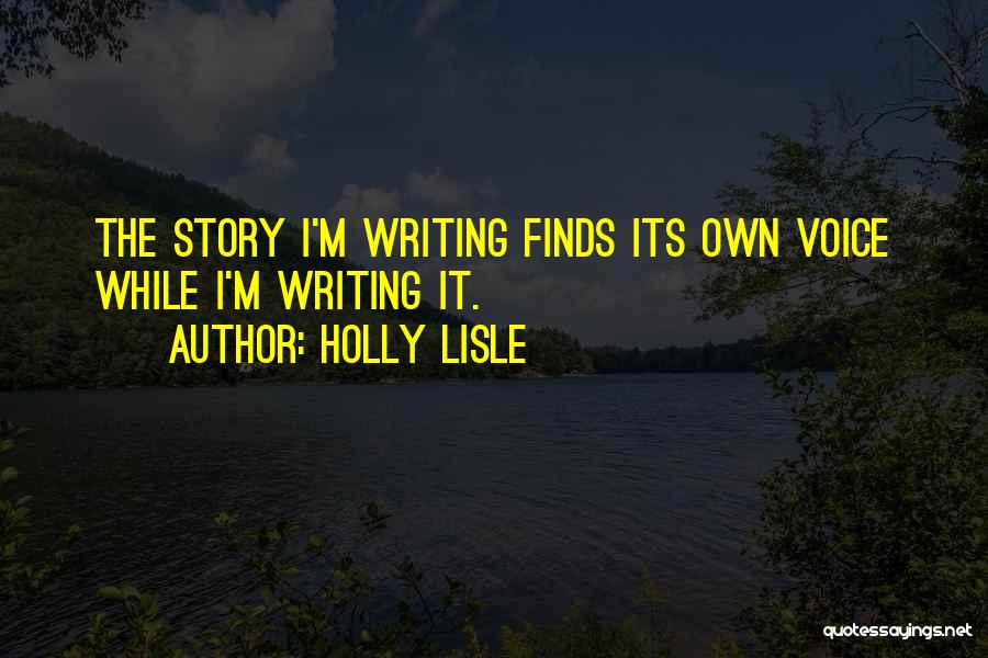 Holly Lisle Quotes: The Story I'm Writing Finds Its Own Voice While I'm Writing It.