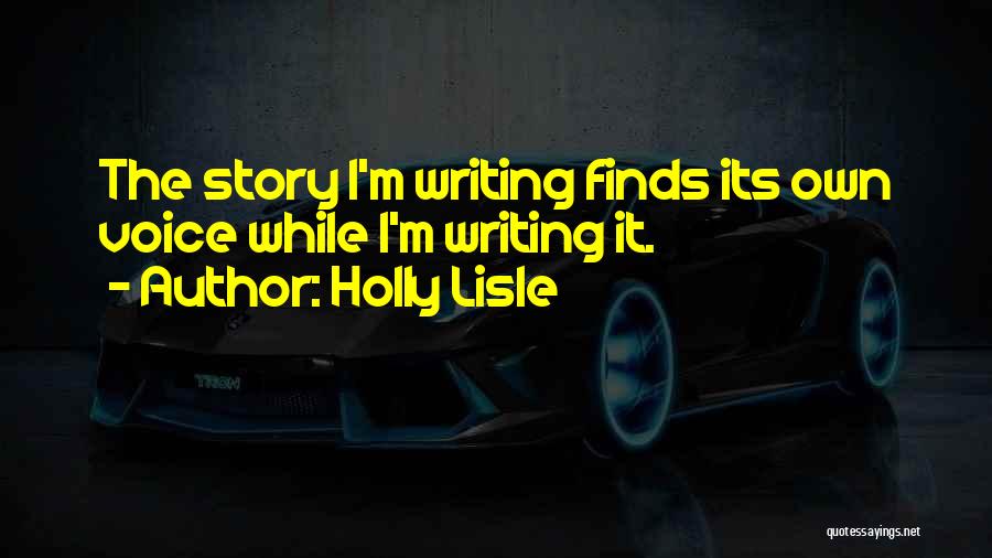 Holly Lisle Quotes: The Story I'm Writing Finds Its Own Voice While I'm Writing It.