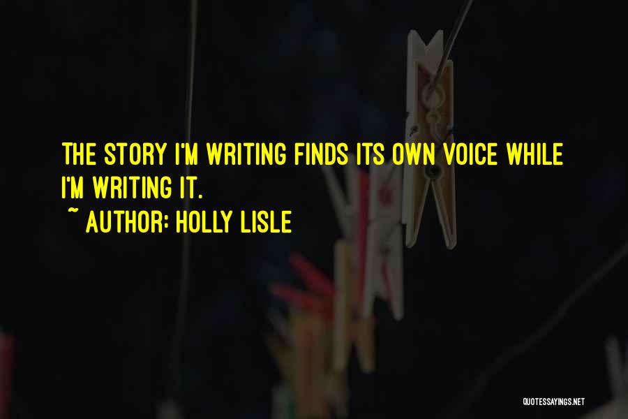 Holly Lisle Quotes: The Story I'm Writing Finds Its Own Voice While I'm Writing It.