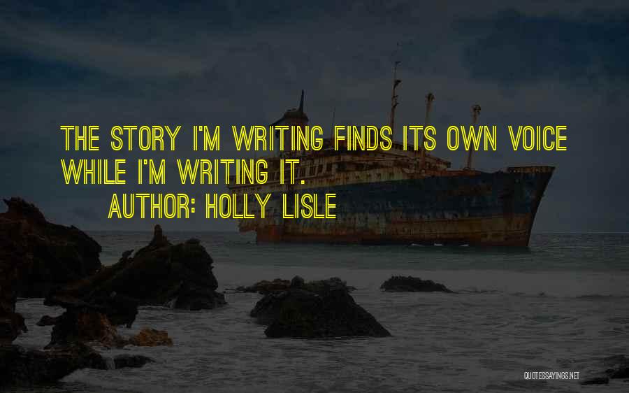 Holly Lisle Quotes: The Story I'm Writing Finds Its Own Voice While I'm Writing It.