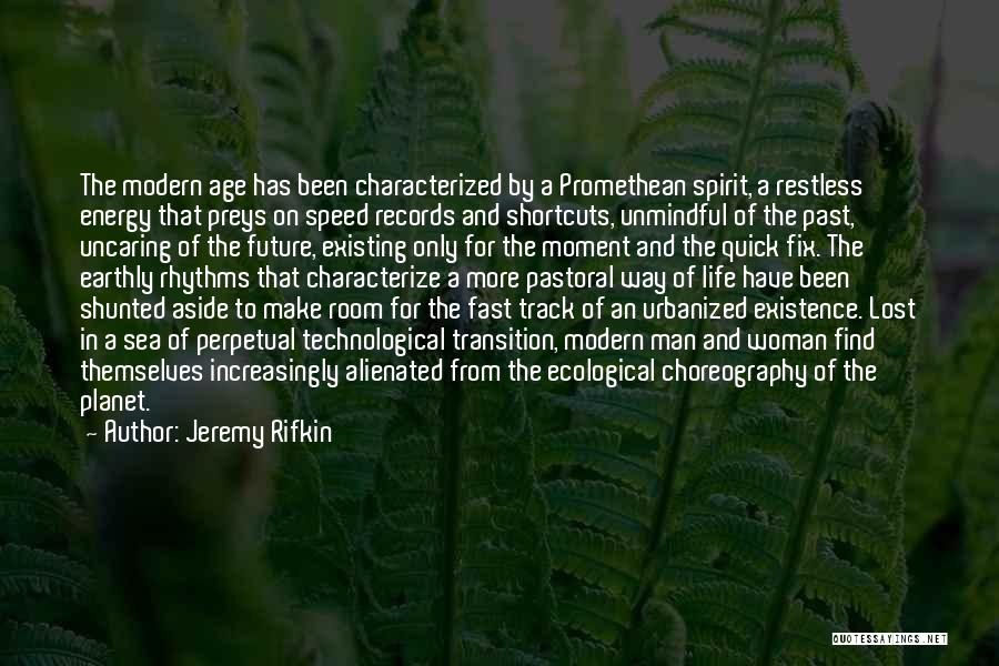 Jeremy Rifkin Quotes: The Modern Age Has Been Characterized By A Promethean Spirit, A Restless Energy That Preys On Speed Records And Shortcuts,