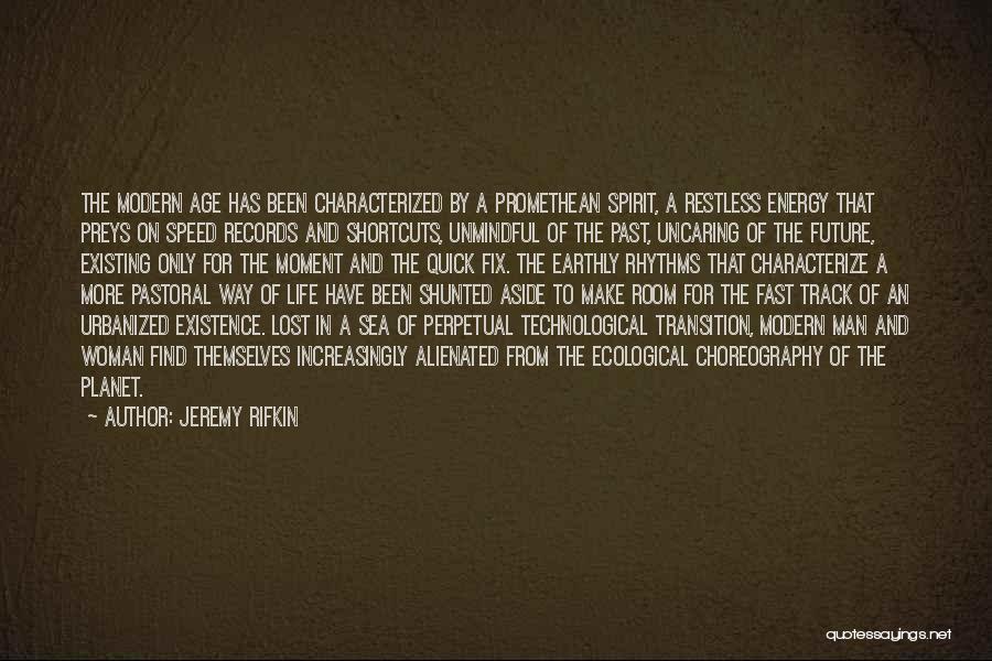 Jeremy Rifkin Quotes: The Modern Age Has Been Characterized By A Promethean Spirit, A Restless Energy That Preys On Speed Records And Shortcuts,