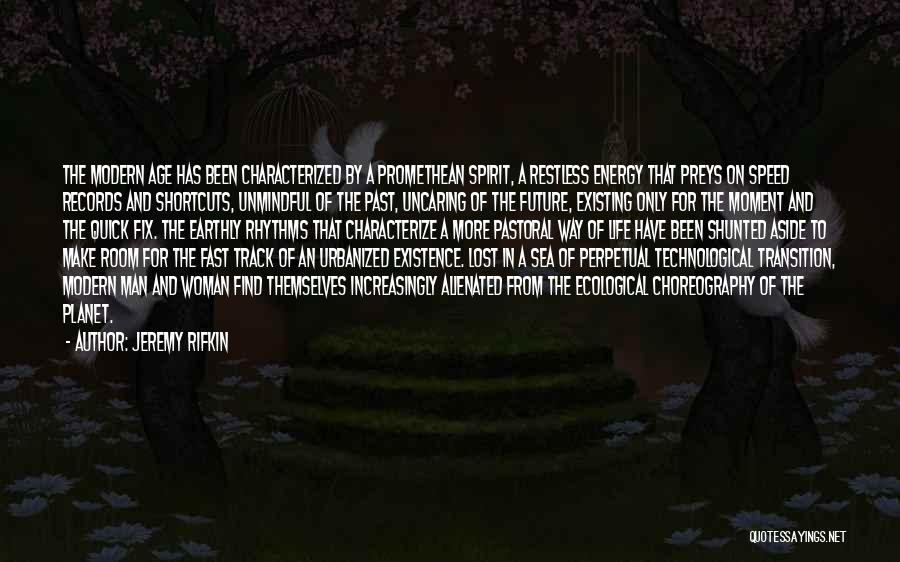 Jeremy Rifkin Quotes: The Modern Age Has Been Characterized By A Promethean Spirit, A Restless Energy That Preys On Speed Records And Shortcuts,