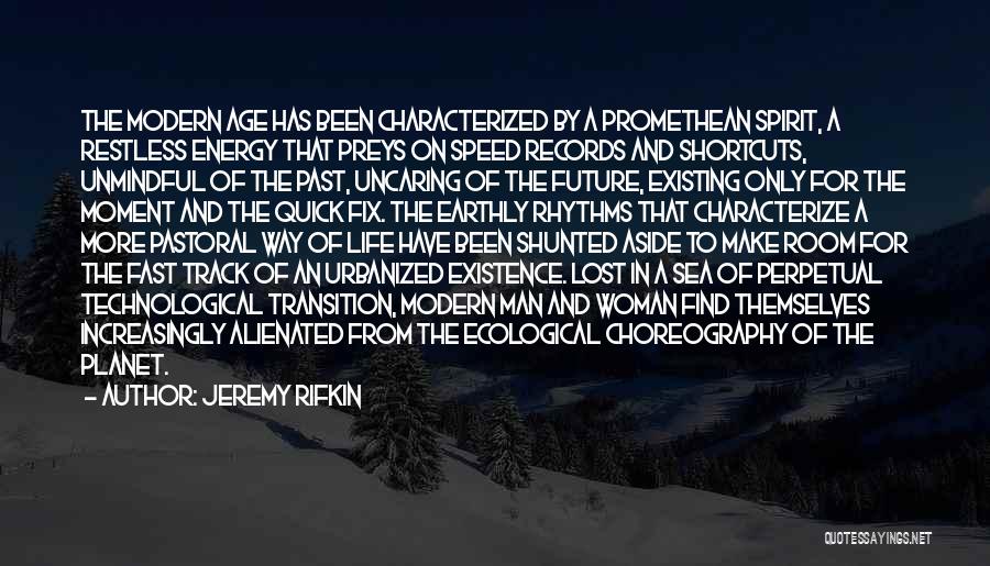 Jeremy Rifkin Quotes: The Modern Age Has Been Characterized By A Promethean Spirit, A Restless Energy That Preys On Speed Records And Shortcuts,