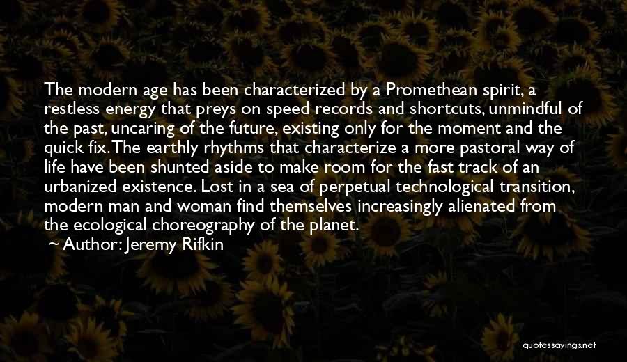 Jeremy Rifkin Quotes: The Modern Age Has Been Characterized By A Promethean Spirit, A Restless Energy That Preys On Speed Records And Shortcuts,