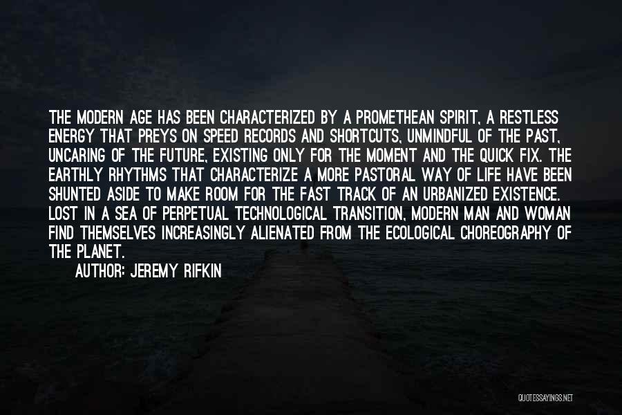 Jeremy Rifkin Quotes: The Modern Age Has Been Characterized By A Promethean Spirit, A Restless Energy That Preys On Speed Records And Shortcuts,