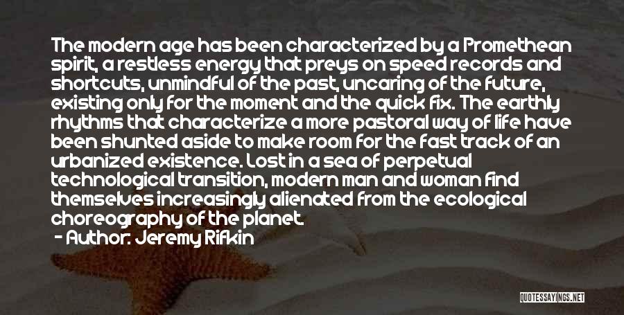 Jeremy Rifkin Quotes: The Modern Age Has Been Characterized By A Promethean Spirit, A Restless Energy That Preys On Speed Records And Shortcuts,