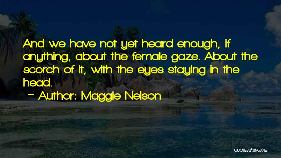 Maggie Nelson Quotes: And We Have Not Yet Heard Enough, If Anything, About The Female Gaze. About The Scorch Of It, With The