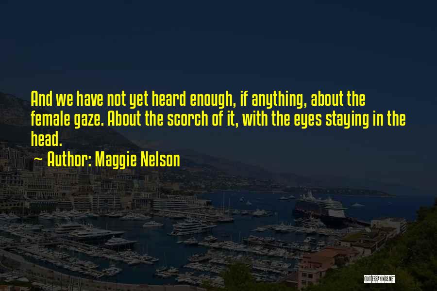 Maggie Nelson Quotes: And We Have Not Yet Heard Enough, If Anything, About The Female Gaze. About The Scorch Of It, With The